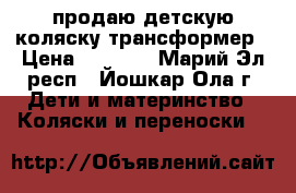 продаю детскую коляску-трансформер › Цена ­ 4 000 - Марий Эл респ., Йошкар-Ола г. Дети и материнство » Коляски и переноски   